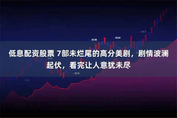 低息配资股票 7部未烂尾的高分美剧，剧情波澜起伏，看完让人意犹未尽