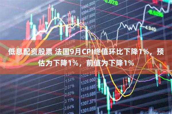 低息配资股票 法国9月CPI终值环比下降1%，预估为下降1%，前值为下降1%