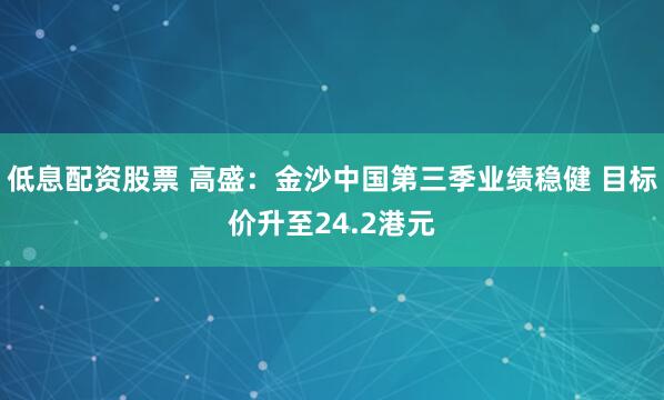 低息配资股票 高盛：金沙中国第三季业绩稳健 目标价升至24.2港元