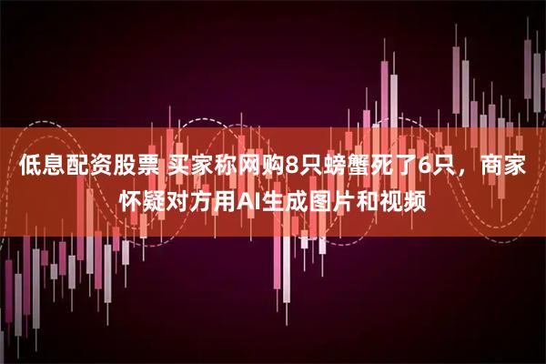 低息配资股票 买家称网购8只螃蟹死了6只，商家怀疑对方用AI生成图片和视频