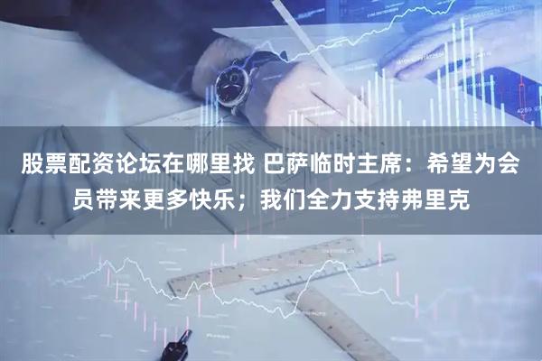 股票配资论坛在哪里找 巴萨临时主席：希望为会员带来更多快乐；我们全力支持弗里克