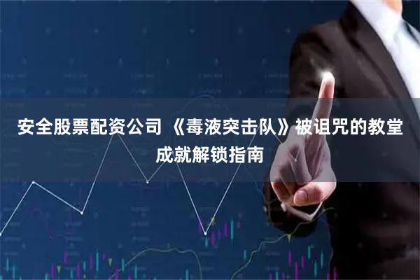 安全股票配资公司 《毒液突击队》被诅咒的教堂成就解锁指南